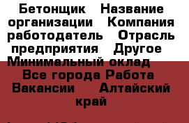 Бетонщик › Название организации ­ Компания-работодатель › Отрасль предприятия ­ Другое › Минимальный оклад ­ 1 - Все города Работа » Вакансии   . Алтайский край